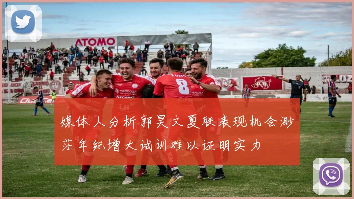 媒体人分析郭昊文夏联表现机会渺茫年纪增大试训难以证明实力