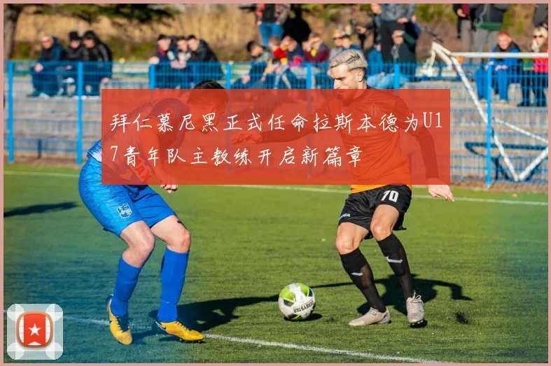 拜仁慕尼黑正式任命拉斯本德为U17青年队主教练开启新篇章