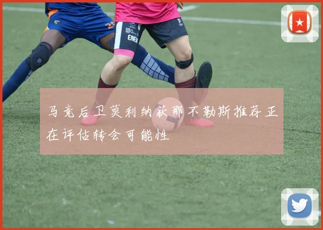 马竞后卫莫利纳获那不勒斯推荐正在评估转会可能性
