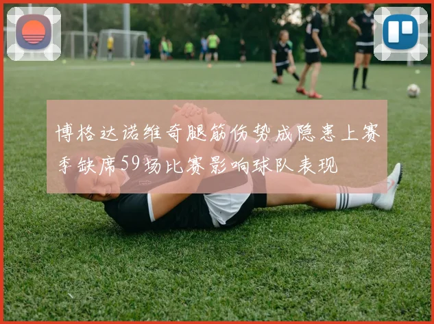 博格达诺维奇腿筋伤势成隐患上赛季缺席59场比赛影响球队表现