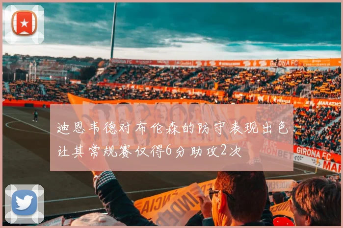 迪恩韦德对布伦森的防守表现出色让其常规赛仅得6分助攻2次
