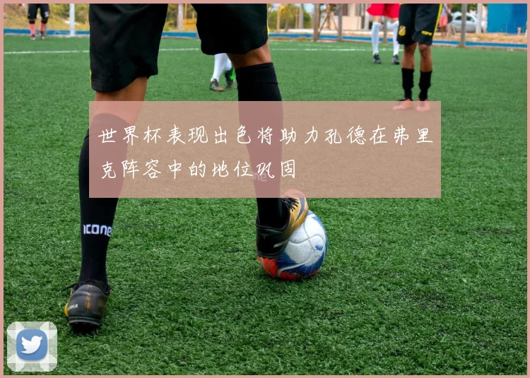 世界杯表现出色将助力孔德在弗里克阵容中的地位巩固