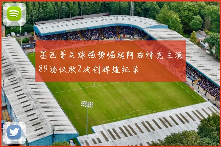 墨西哥足球强势崛起阿兹特克主场89场仅败2次创辉煌纪录