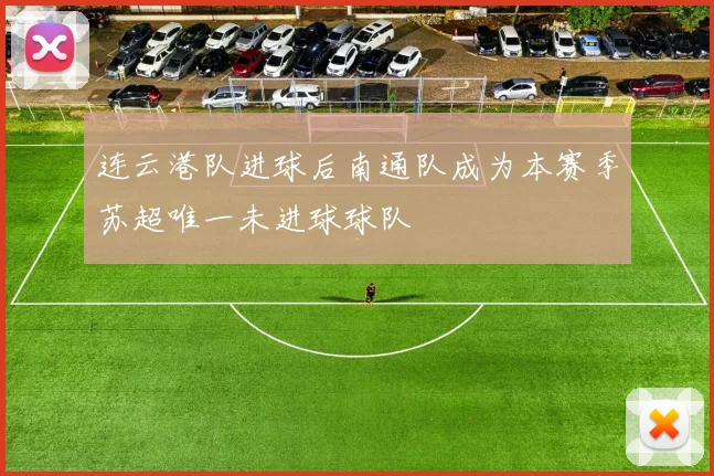连云港队进球后南通队成为本赛季苏超唯一未进球球队