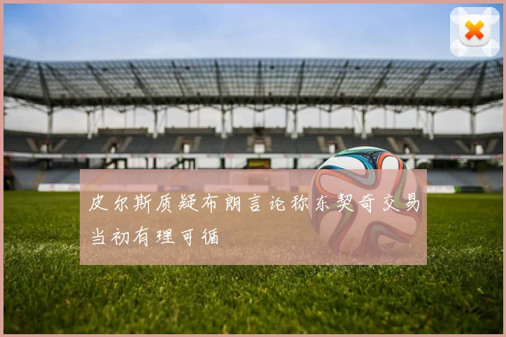 皮尔斯质疑布朗言论称东契奇交易当初有理可循