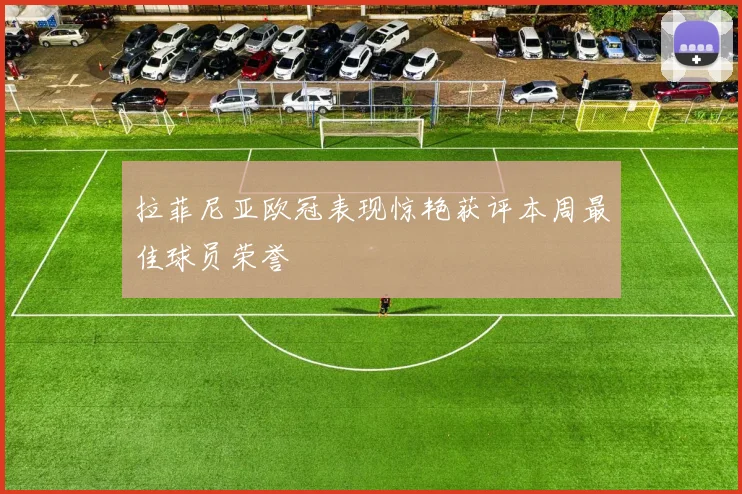 拉菲尼亚欧冠表现惊艳获评本周最佳球员荣誉
