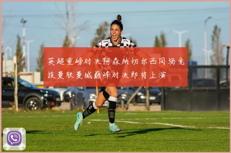 英超重磅对决阿森纳切尔西同场竞技曼联曼城巅峰对决即将上演
