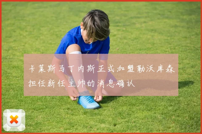 卡莱斯马丁内斯正式加盟勒沃库森担任新任主帅的消息确认
