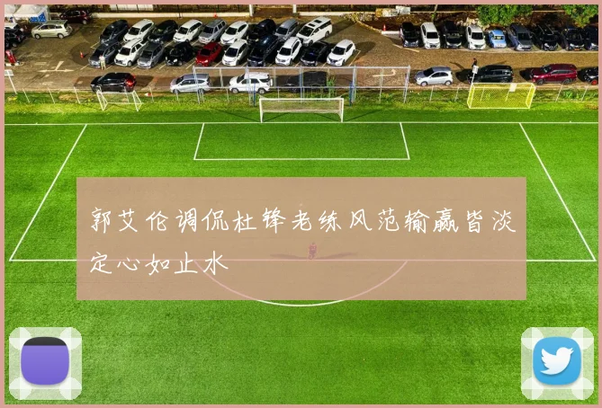 郭艾伦调侃杜锋老练风范输赢皆淡定心如止水